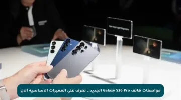 مواصفات هاتف Galaxy S26 Pro الجديد.. تعرف على المميزات الأساسية الآن